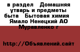  в раздел : Домашняя утварь и предметы быта » Бытовая химия . Ямало-Ненецкий АО,Муравленко г.